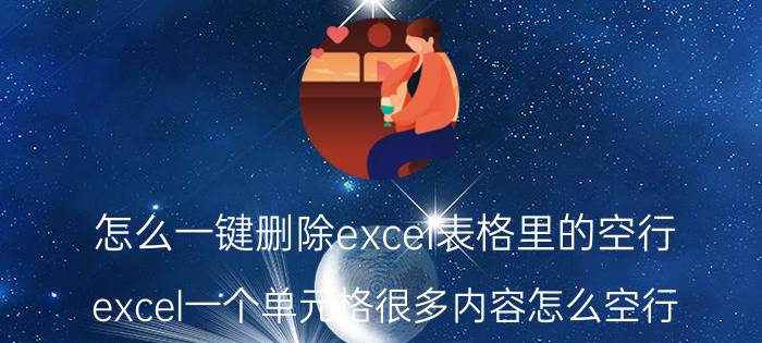 怎么一键删除excel表格里的空行 excel一个单元格很多内容怎么空行？